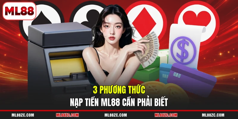 Nạp Tiền ML88 An Toàn, Thuận Tiện Với 3 Kênh Hỗ Trợ Nạp Tiền ML88 An Toàn, Thuận Tiện Với 3 Kênh Hỗ Trợ